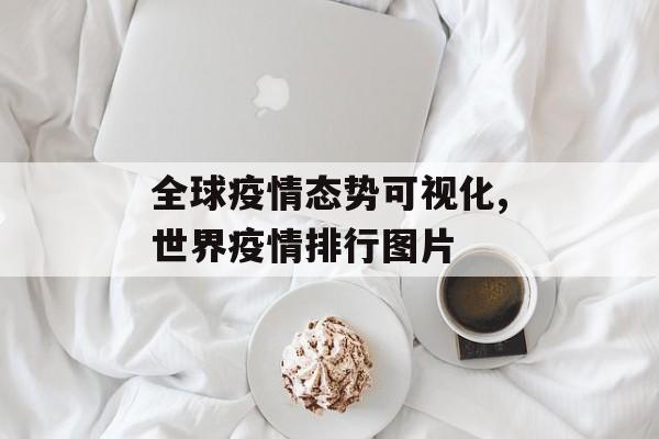 全球疫情态势可视化,世界疫情排行图片